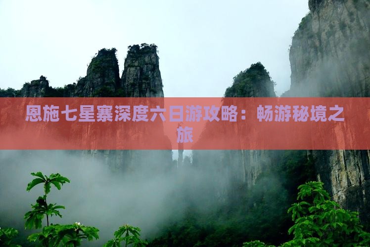 恩施七星寨深度六日游攻略：畅游秘境之旅