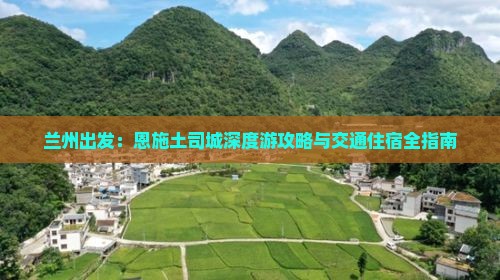兰州出发：恩施土司城深度游攻略与交通住宿全指南