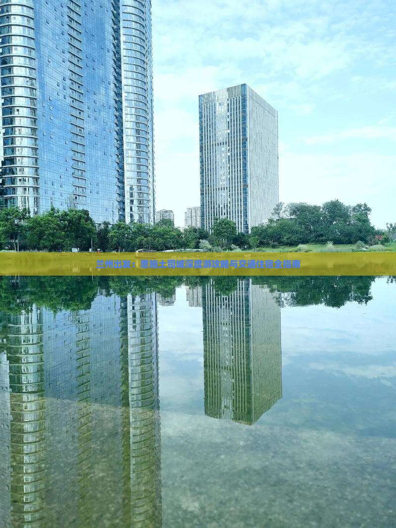 兰州出发：恩施土司城深度游攻略与交通住宿全指南