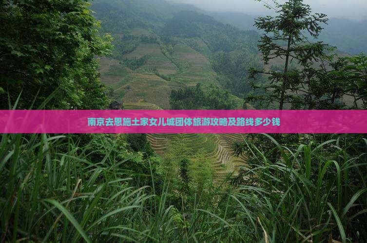 南京去恩施土家女儿城团体旅游攻略及路线多少钱