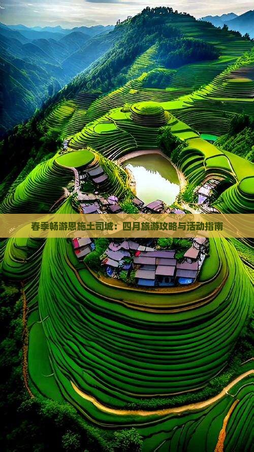 春季畅游恩施土司城：四月旅游攻略与活动指南