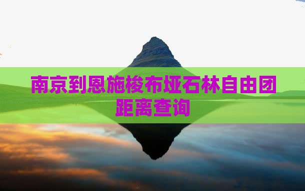 南京到恩施梭布垭石林自由团距离查询