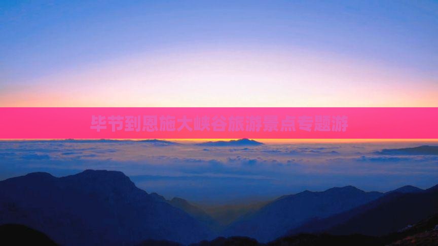 毕节到恩施大峡谷旅游景点专题游