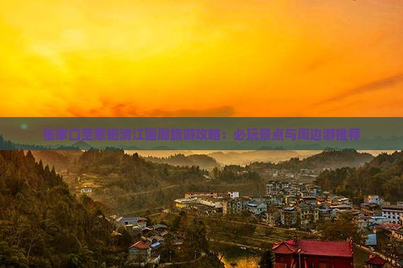 张家口至恩施清江画廊旅游攻略：必玩景点与周边游推荐