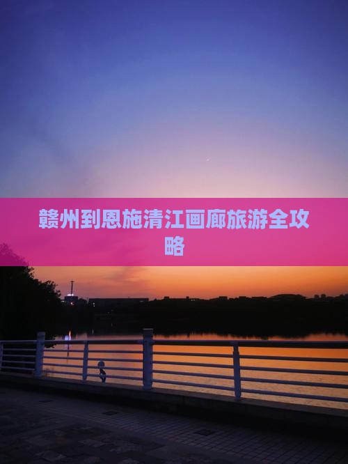 赣州到恩施清江画廊旅游全攻略