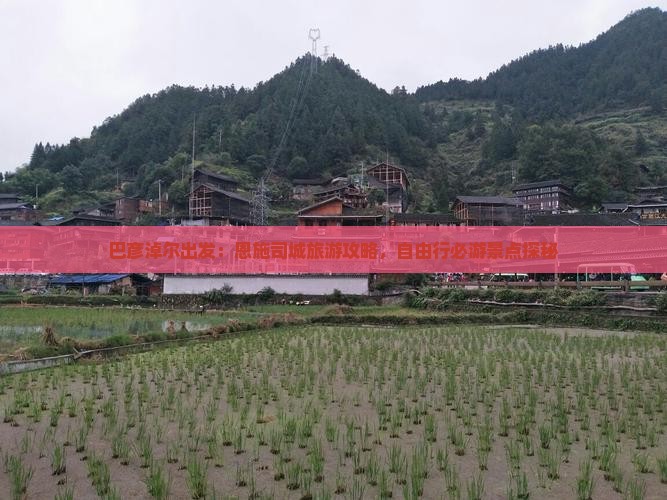 巴彦淖尔出发：恩施司城旅游攻略，自由行必游景点探秘
