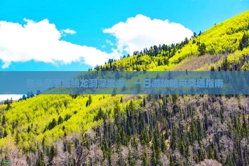 包头至恩施腾龙洞深度游：一日游攻略与交通指南