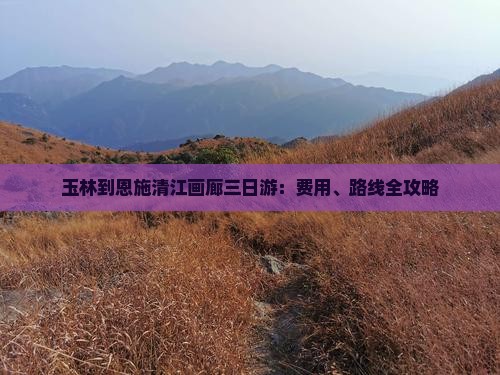 玉林到恩施清江画廊三日游：费用、路线全攻略