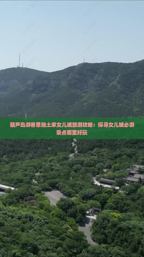 葫芦岛游客恩施土家女儿城旅游攻略：探寻女儿城必游景点哪里好玩