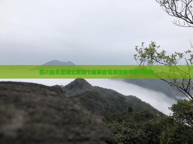 四川自贡至湖北恩施七星寨自驾游攻略与旅行指南