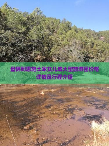 盘锦到恩施土家女儿城大型旅游团价格详情及行程介绍