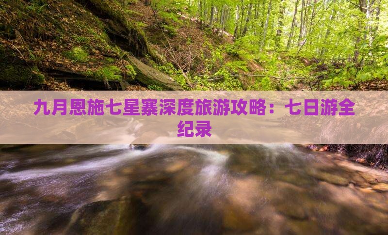 九月恩施七星寨深度旅游攻略：七日游全纪录