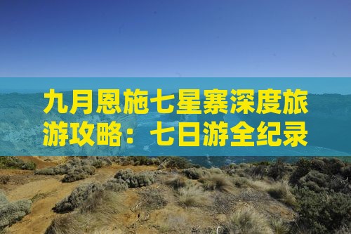 九月恩施七星寨深度旅游攻略：七日游全纪录