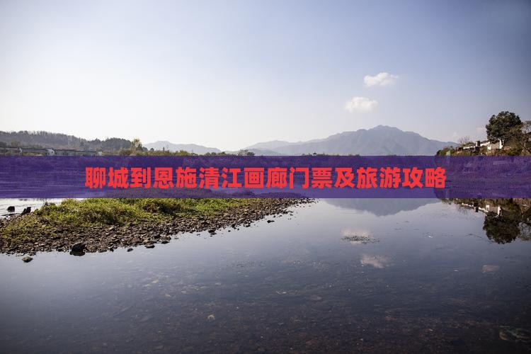 聊城到恩施清江画廊门票及旅游攻略