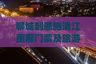 聊城到恩施清江画廊门票及旅游攻略