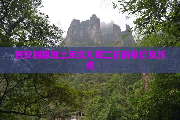 吉安到恩施土家女儿城二日游报价及路线