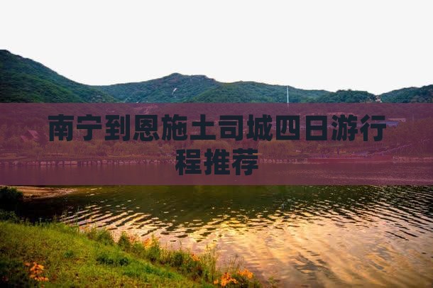 南宁到恩施土司城四日游行程推荐