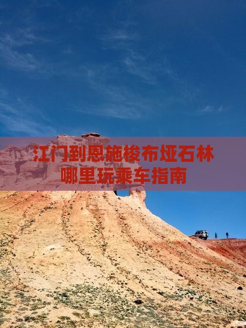 江门到恩施梭布垭石林哪里玩乘车指南