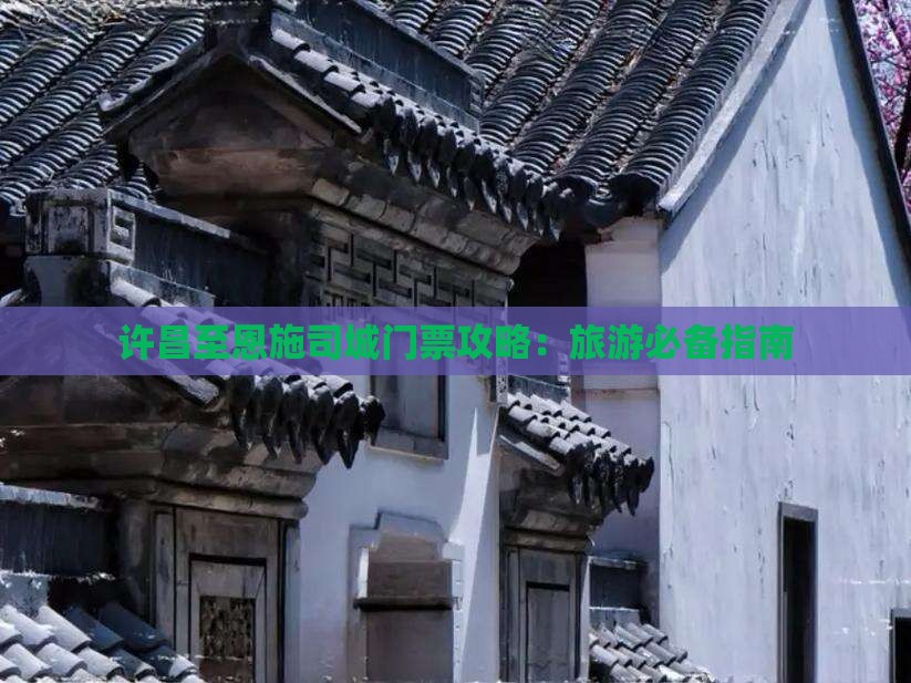 许昌至恩施司城门票攻略：旅游必备指南