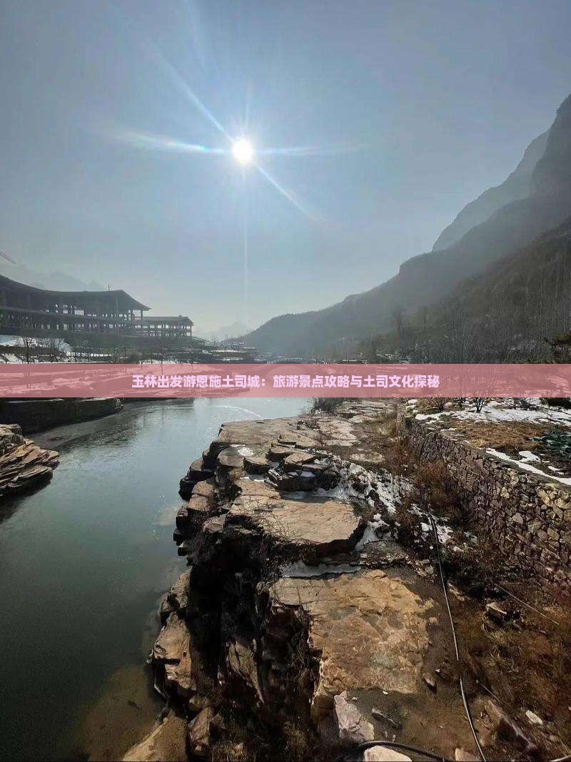 玉林出发游恩施土司城：旅游景点攻略与土司文化探秘