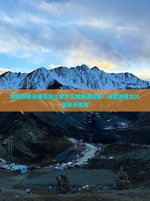 和田游客探秘恩施土家女儿城旅游攻略：深度游览女儿城景点指南
