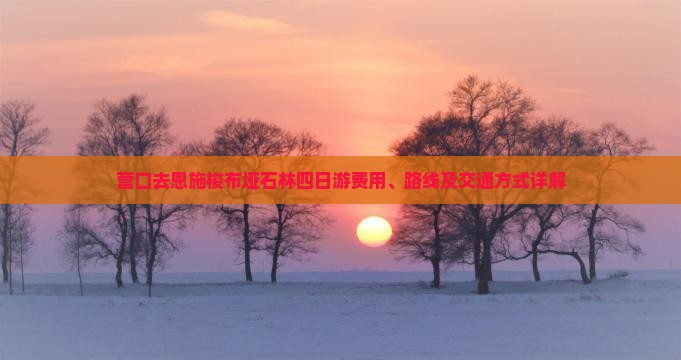 营口去恩施梭布垭石林四日游费用、路线及交通方式详解 营口去恩施梭布垭石林四日游费用、路线及交通方式详解