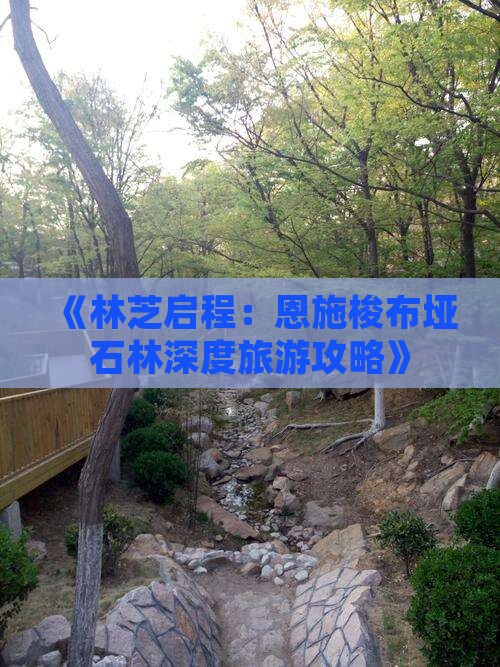 《林芝启程：恩施梭布垭石林深度旅游攻略》