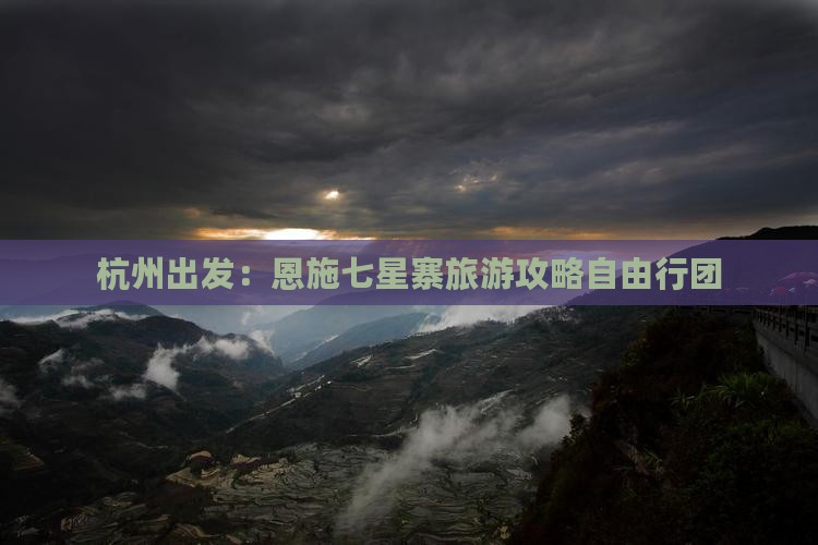 杭州出发：恩施七星寨旅游攻略自由行团