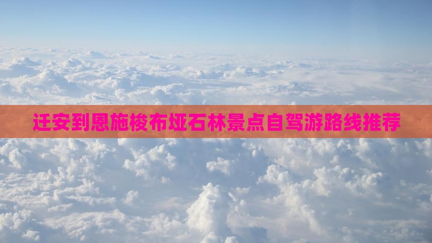 迁安到恩施梭布垭石林景点自驾游路线推荐