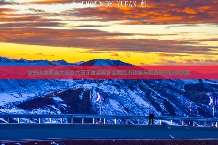 钦州出发恩施大峡谷六日深度游路虾全面旅游攻略与精选景点峡谷探索