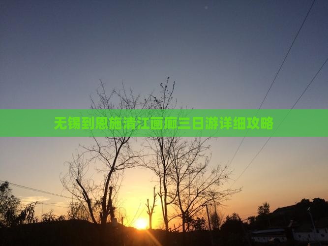 无锡到恩施清江画廊三日游详细攻略