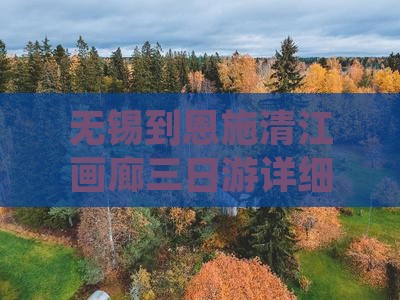 无锡到恩施清江画廊三日游详细攻略