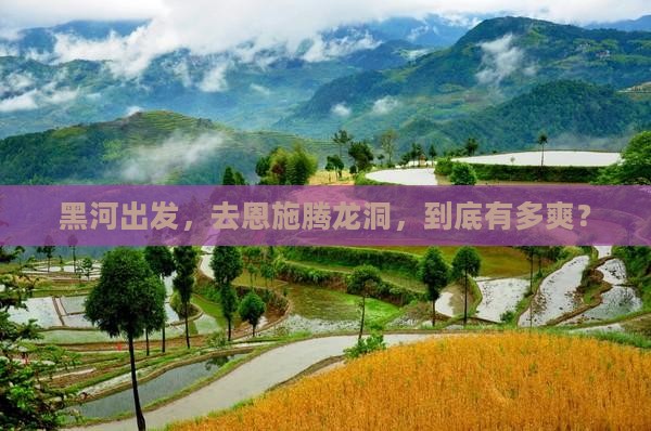 黑河到恩施腾龙洞必去地