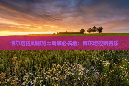 博尔塔拉到恩施土司城必去地