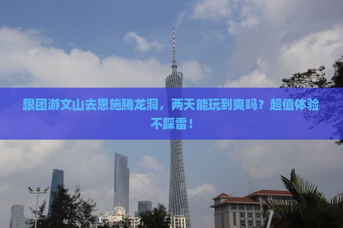 文山去恩施腾龙洞二日游