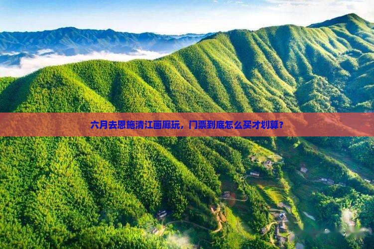 六月到恩施清江画廊门票