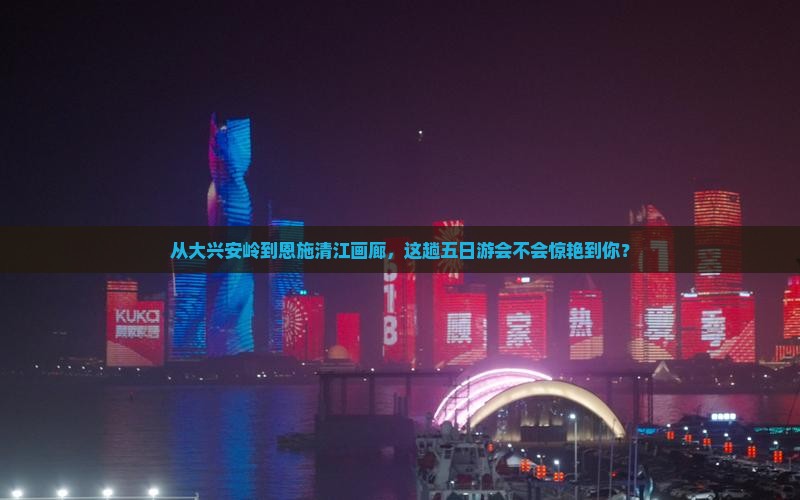 大兴安岭到恩施清江画廊五日游