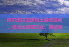 博尔塔拉去恩施土司城景点
