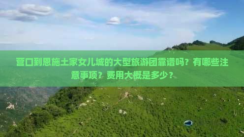 营口到恩施土家女儿城大型旅游团 营口到恩施土家女儿城大型旅游团
