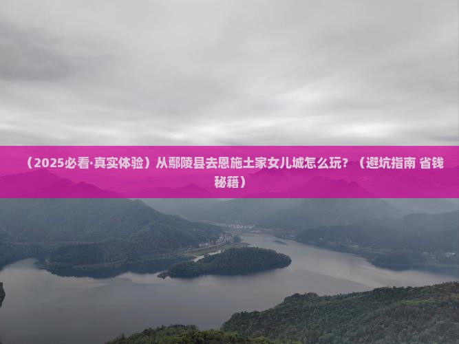 鄢陵县到恩施土家女儿城哪里玩