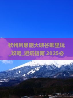 钦州到恩施大峡谷哪里玩