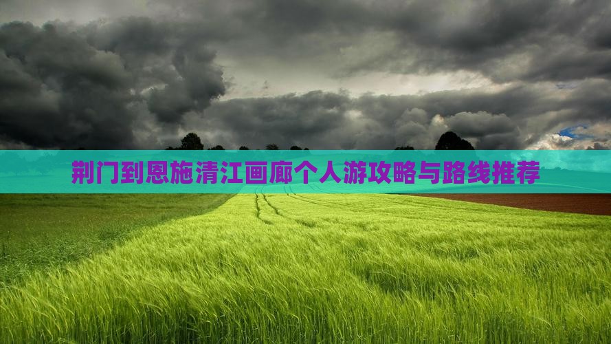 荆门去恩施清江画廊个人游