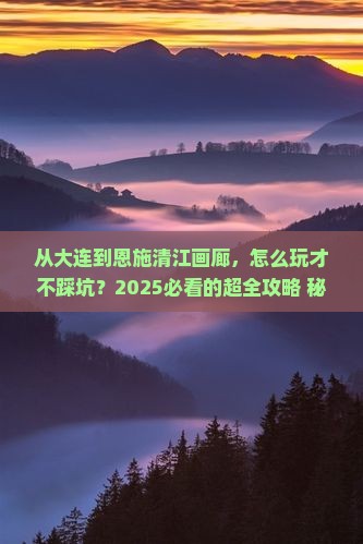 大连去恩施清江画廊景点