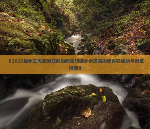 福州去恩施清江画廊团体旅游