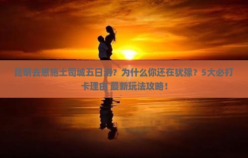 昆明去恩施土司城五日游