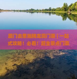 厦门去恩施腾龙洞门票