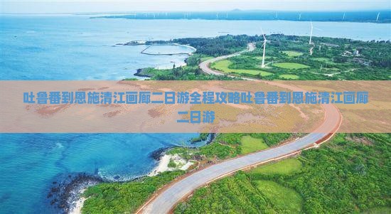吐鲁番到恩施清江画廊二日游