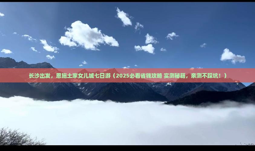 长沙去恩施土家女儿城七日游
