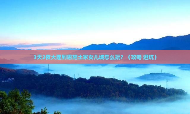 大理到恩施土家女儿城个人游