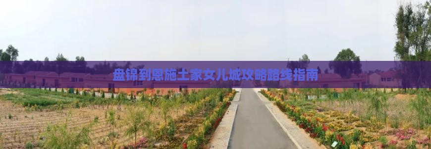 盘锦到恩施土家女儿城攻略 盘锦到恩施土家女儿城攻略